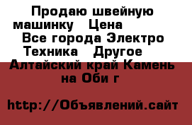 Продаю швейную машинку › Цена ­ 4 000 - Все города Электро-Техника » Другое   . Алтайский край,Камень-на-Оби г.